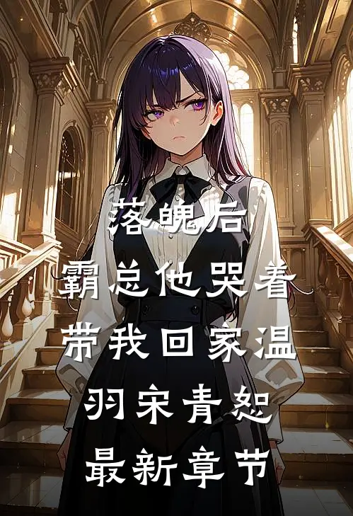 落魄后，霸总他哭着带我回家温羽宋青恕最新章节