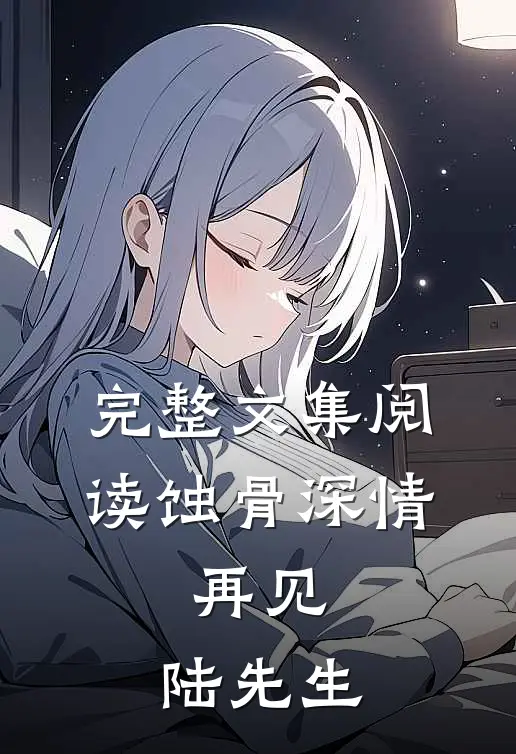完整文集阅读蚀骨深情：再见，陆先生