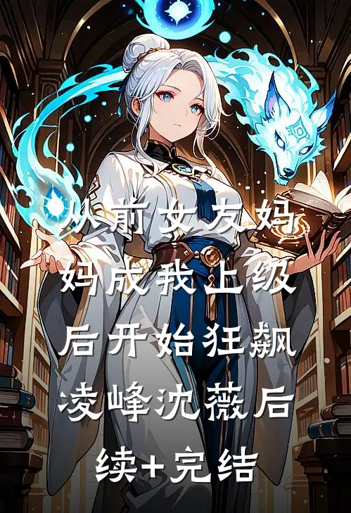 从前女友妈妈成我上级后开始狂飙凌峰沈薇后续+完结