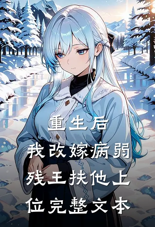 重生后，我改嫁病弱残王扶他上位完整文本