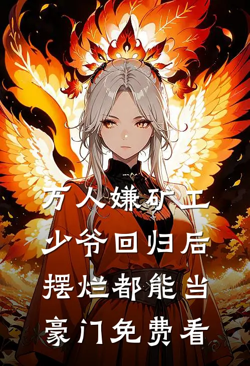 万人嫌矿工少爷回归后，摆烂都能当豪门免费看