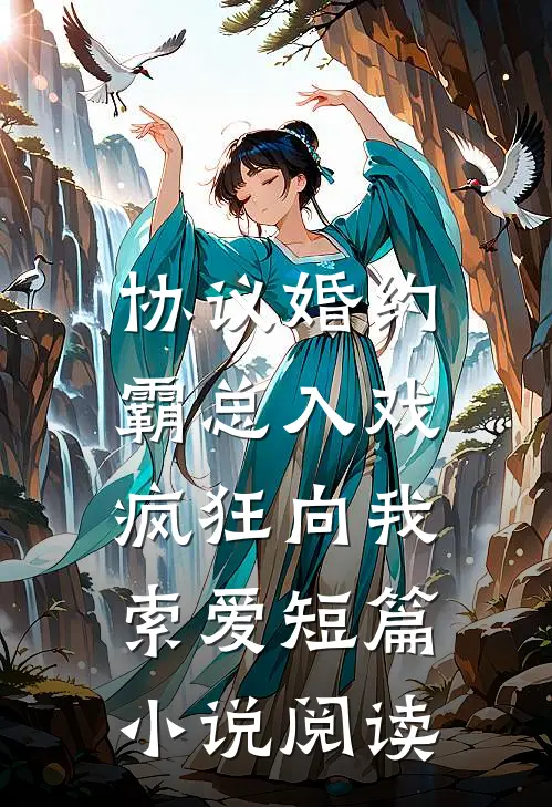 协议婚约：霸总入戏疯狂向我索爱短篇小说阅读