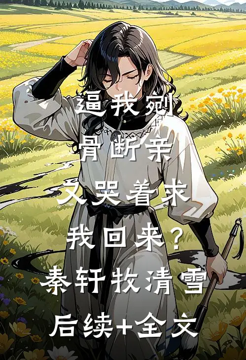 逼我剜骨断亲，又哭着求我回来？秦轩牧清雪后续+全文