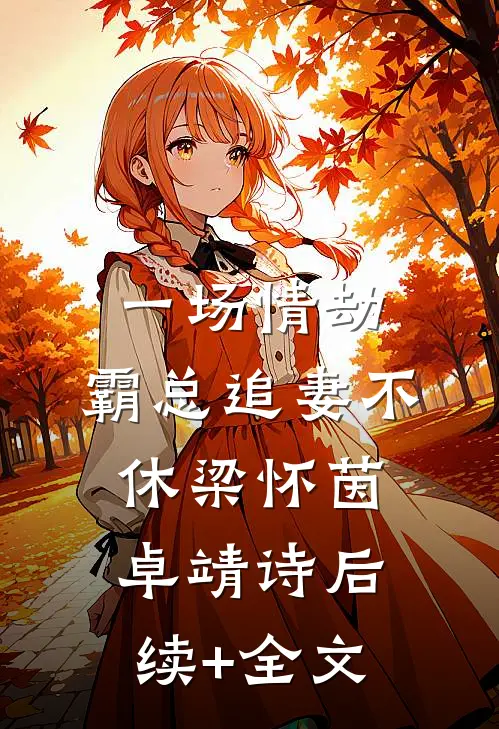 一场情劫，霸总追妻不休梁怀茵卓靖诗后续+全文