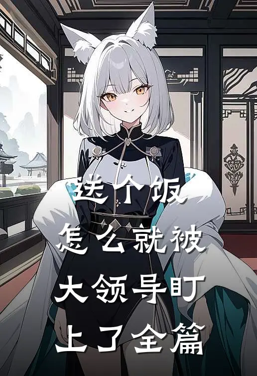 送个饭，怎么就被大领导盯上了全篇
