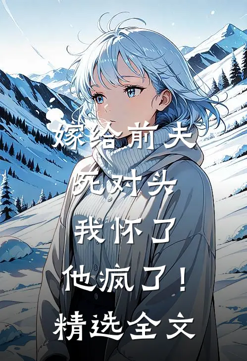 嫁给前夫死对头：我怀了，他疯了！精选全文