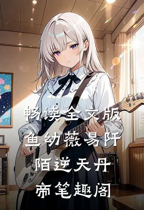 畅读全文版鱼幼薇易阡陌逆天丹帝笔趣阁