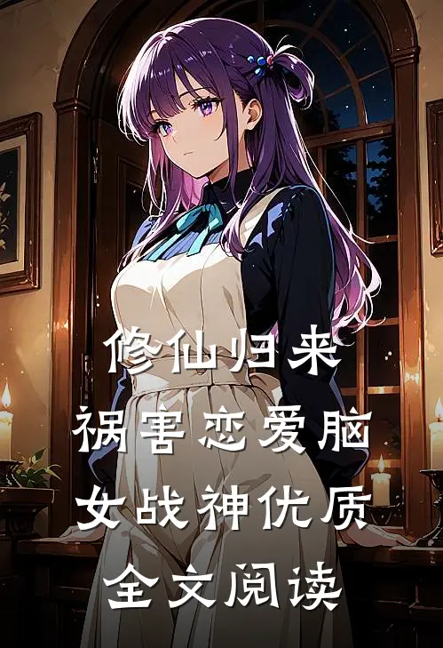 修仙归来，祸害恋爱脑女战神优质全文阅读