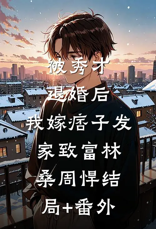 被秀才退婚后，我嫁痞子发家致富林桑周悍结局+番外