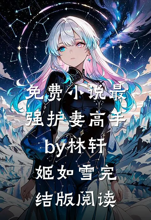 免费小说最强护妻高手by林轩姬如雪完结版阅读