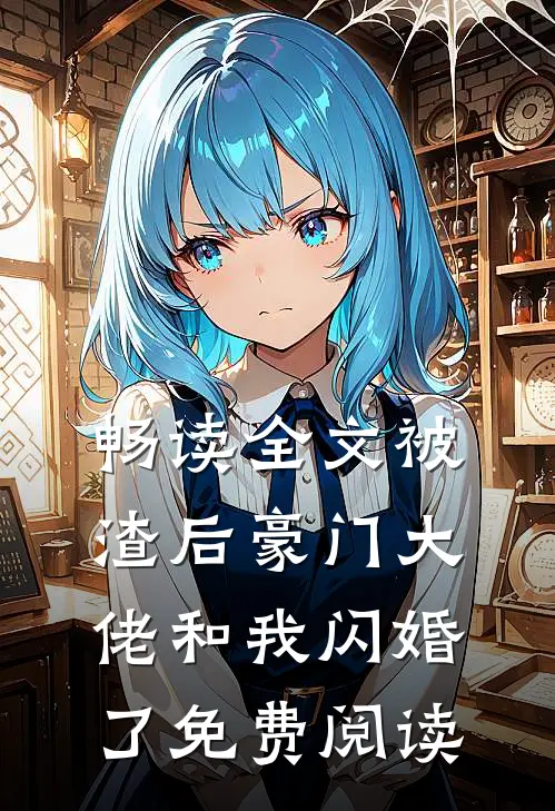 畅读全文被渣后豪门大佬和我闪婚了免费阅读