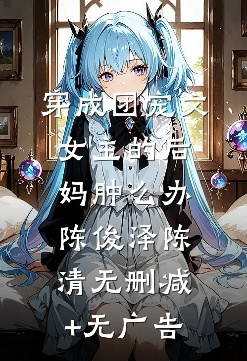 穿成团宠文女主的后妈肿么办陈俊泽陈清无删减+无广告