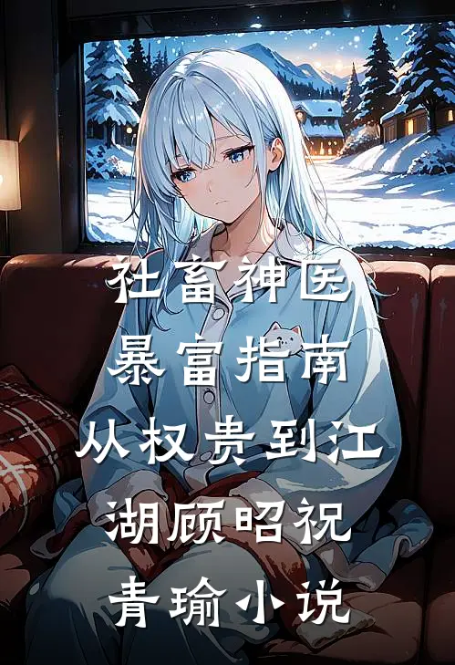 社畜神医暴富指南：从权贵到江湖顾昭祝青瑜小说