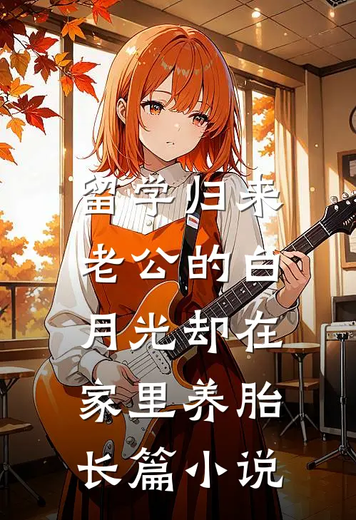 留学归来，老公的白月光却在家里养胎长篇小说