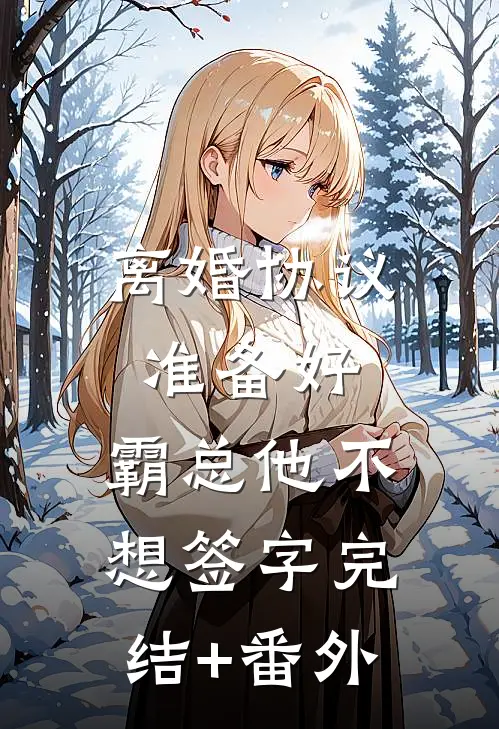 离婚协议准备好，霸总他不想签字完结+番外