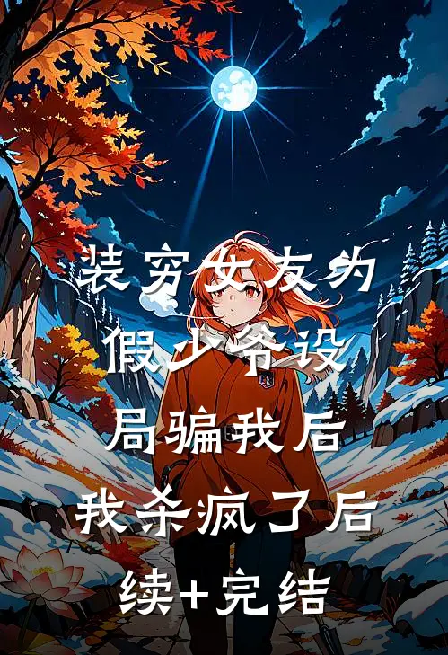 装穷女友为假少爷设局骗我后，我杀疯了后续+完结