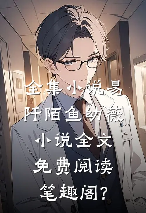 全集小说易阡陌鱼幼薇小说全文免费阅读笔趣阁?