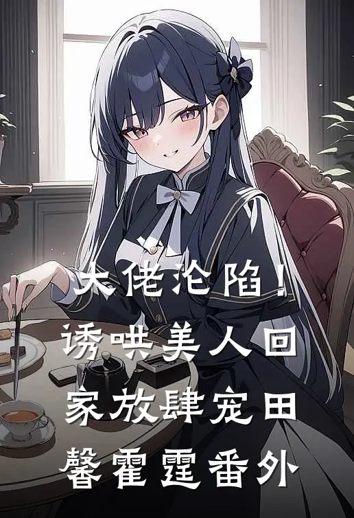 大佬沦陷！诱哄美人回家放肆宠田馨霍霆 番外