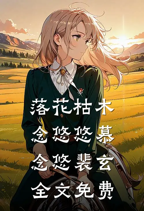 落花枯木念悠悠慕念悠裴玄全文免费