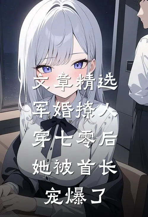 文章精选军婚撩人，穿七零后她被首长宠爆了