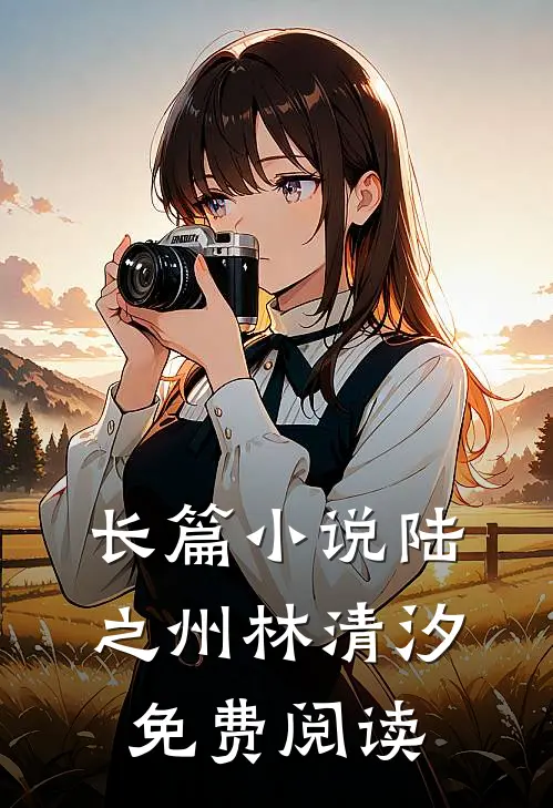 长篇小说陆之州林清汐免费阅读