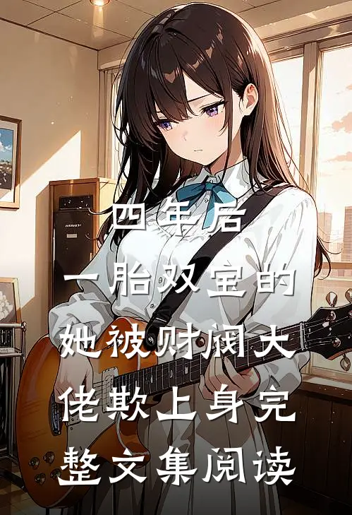 四年后，一胎双宝的她被财阀大佬欺上身完整文集阅读