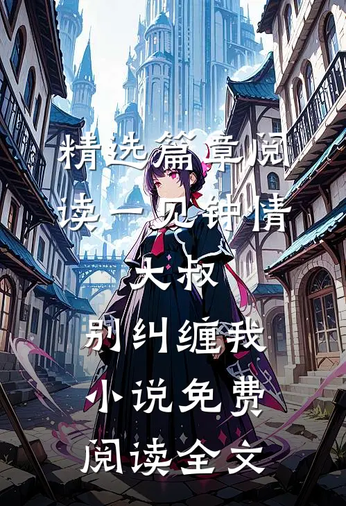 精选篇章阅读一见钟情:大叔,别纠缠我小说免费阅读全文