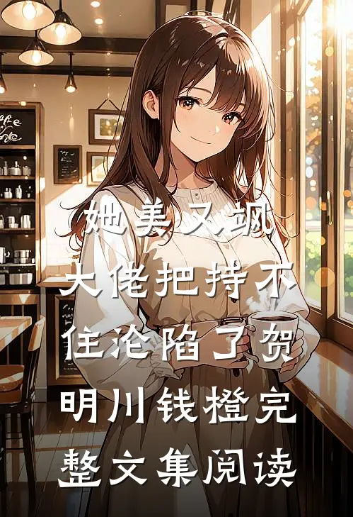 她美又飒，大佬把持不住沦陷了贺明川钱橙完整文集阅读