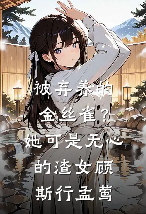被弃养的金丝雀？她可是无心的渣女顾斯行孟莺