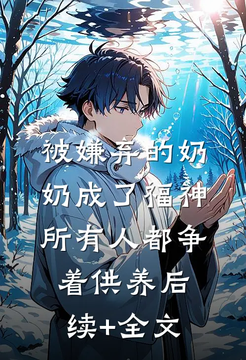 被嫌弃的奶奶成了福神，所有人都争着供养后续+全文