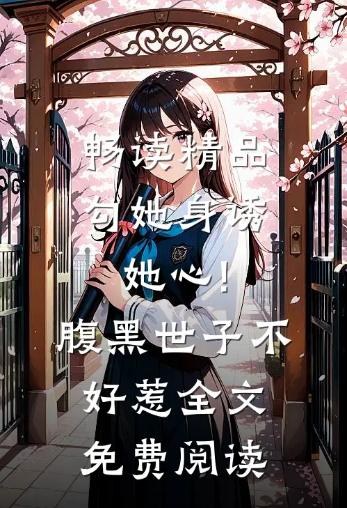 畅读精品勾她身诱她心!腹黑世子不好惹全文免费阅读