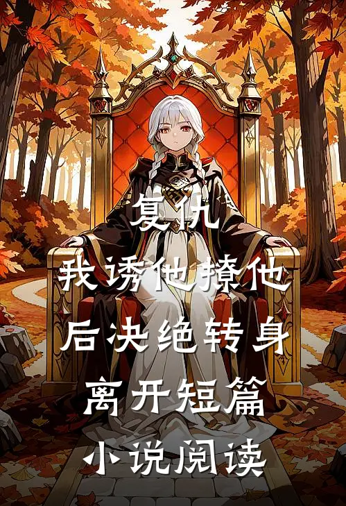复仇：我诱他撩他后决绝转身离开短篇小说阅读