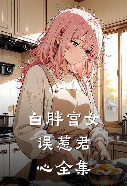 白胖宫女，误惹君心全集