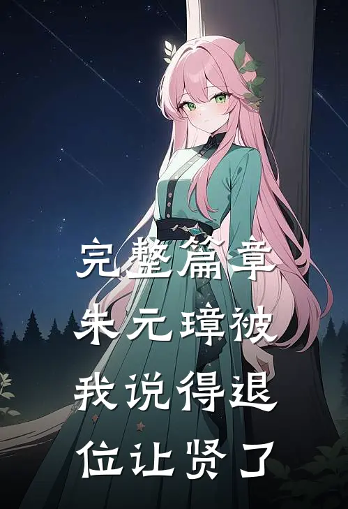 完整篇章朱元璋被我说得退位让贤了