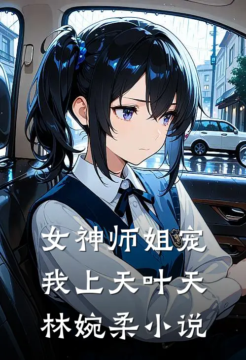 女神师姐宠我上天叶天林婉柔小说