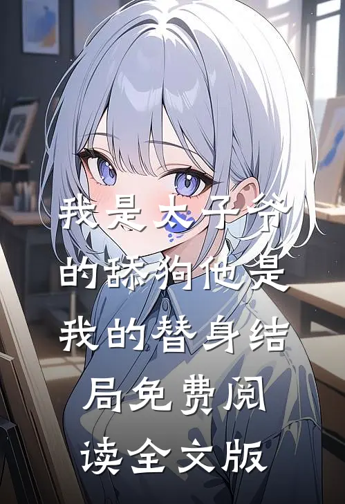我是太子爷的舔狗他是我的替身结局免费阅读全文版