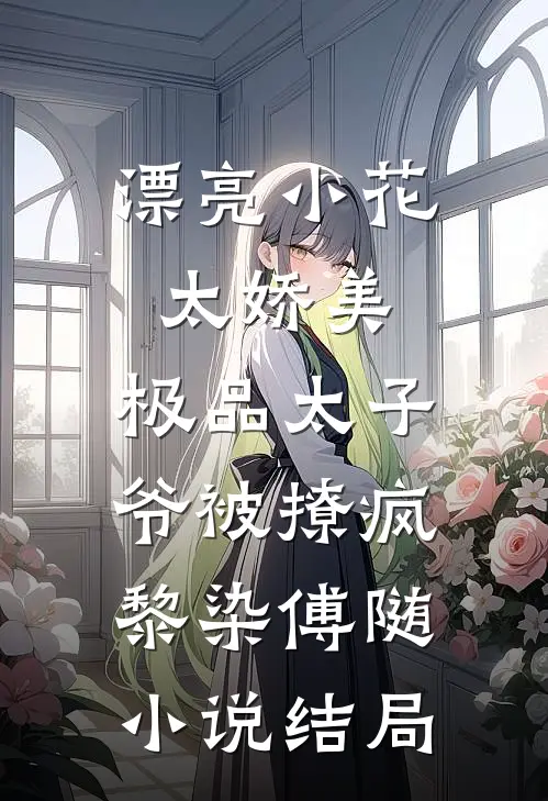 漂亮小花太娇美，极品太子爷被撩疯黎染傅随小说结局