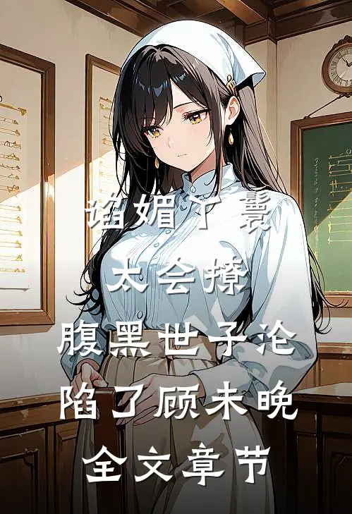 谄媚丫鬟太会撩,腹黑世子沦陷了顾未晚全文章节