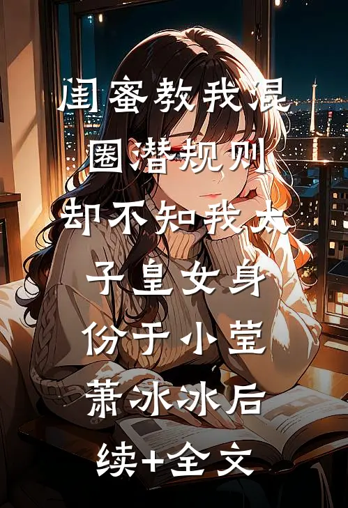 闺蜜教我混圈潜规则，却不知我太子皇女身份于小莹萧冰冰后续+全文
