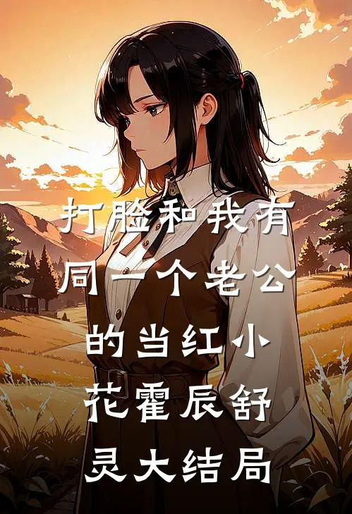 打脸和我有同一个老公的当红小花霍辰舒灵大结局