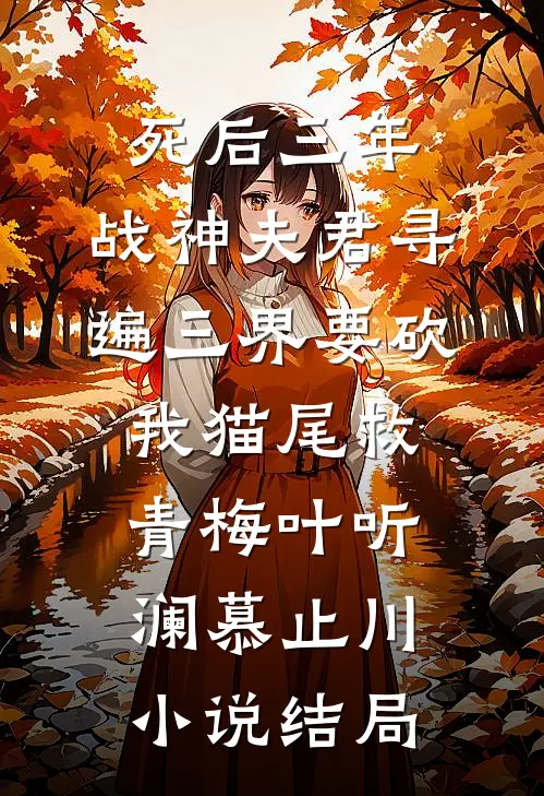 死后三年，战神夫君寻遍三界要砍我猫尾救青梅叶听澜慕止川小说结局