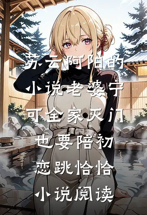 苏云阿阳的小说老婆宁可全家灭门，也要陪初恋跳恰恰小说阅读