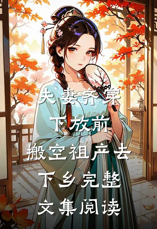 夫妻齐穿下放前，搬空祖产去下乡完整文集阅读