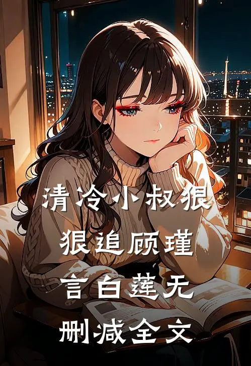 清冷小叔狠狠追顾瑾言白莲无删减全文