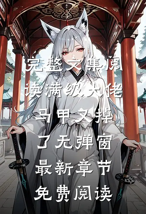 完整文集阅读满级大佬马甲又掉了 无弹窗 最新章节 免费阅读