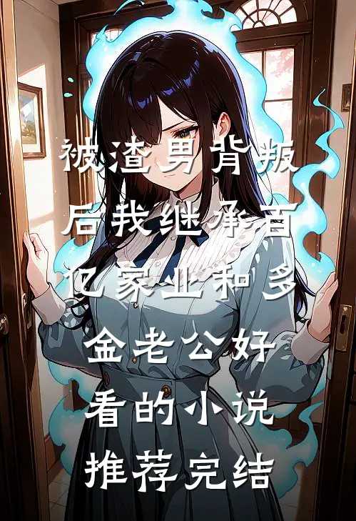 被渣男背叛后我继承百亿家业和多金老公好看的小说推荐完结