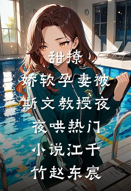 甜撩，娇软孕妻被斯文教授夜夜哄热门小说江千竹赵东宸