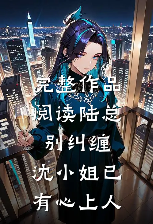 完整作品阅读陆总别纠缠，沈小姐已有心上人