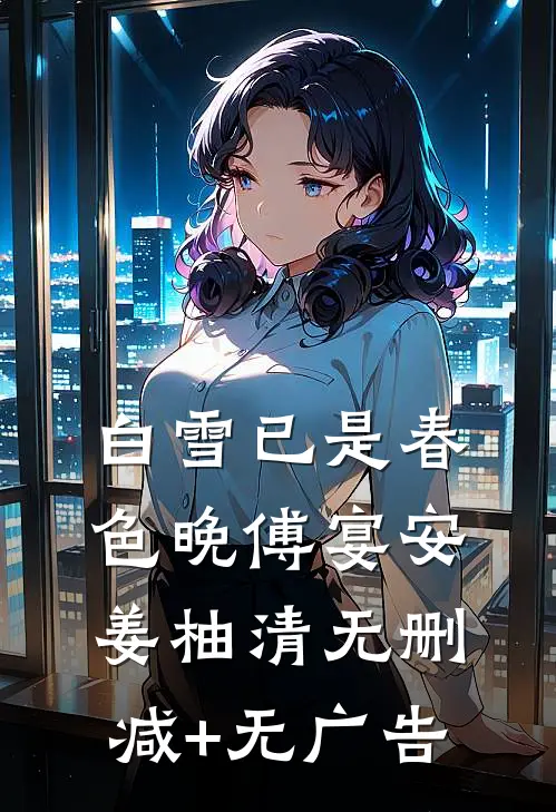 白雪已是春色晚傅宴安姜柚清无删减+无广告