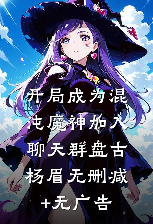 开局成为混沌魔神加入聊天群盘古杨眉无删减+无广告